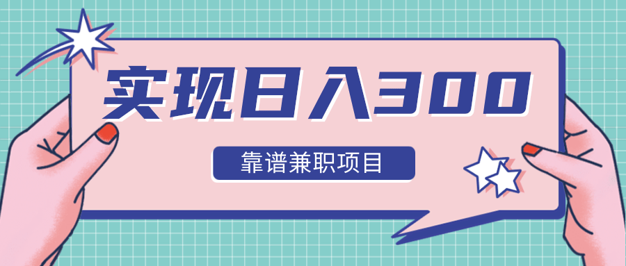 实现日入300元推荐靠谱兼职项目，精心筛选出12类靠谱兼职，走出兼职陷阱！-火柴小市场