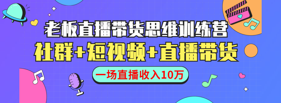 直播带货思维训练营：社群+短视频+直播带货：一场直播收入10万-火柴小市场