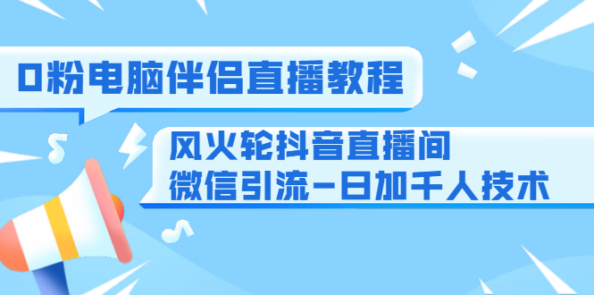 0粉电脑伴侣直播教程+风火轮抖音直播间微信引流-日加千人技术（两节视频）-火柴小市场