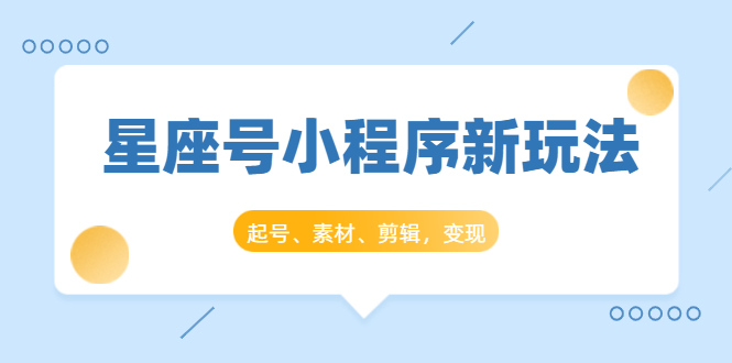 星座号小程序新玩法：起号、素材、剪辑，如何变现（附素材）-火柴小市场