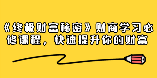 《终极财富秘密》财商学习必修课程，快速提升你的财富（18节视频课）-火柴小市场