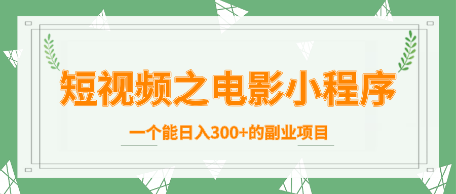 短视频之电影小程序，一个能日入300+的副业项目-火柴小市场