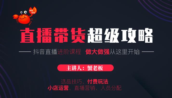 蟹老板抖音直播带货超级攻略：抖音直播带货的详细玩法，小店运营、付费投放等-火柴小市场