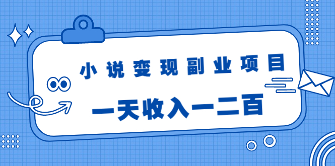 小说变现副业项目：老项目新玩法，视频被动引流躺赚模式，一天收入一二百-火柴小市场