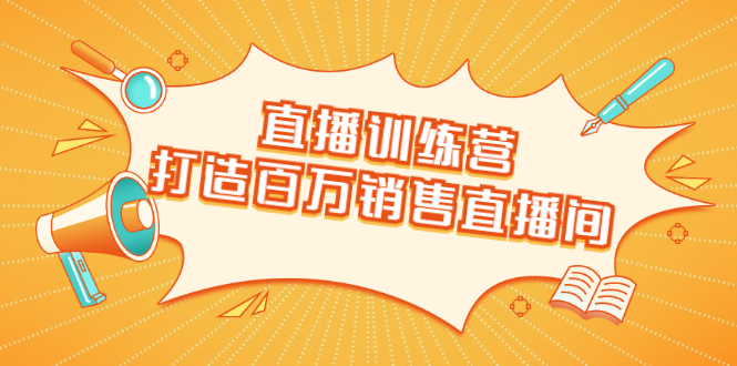 直播训练营：打造百万销售直播间 教会你如何直播带货，抓住直播大风口-火柴小市场