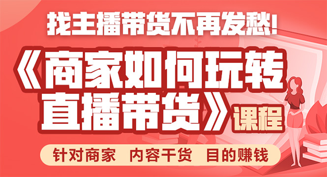 《手把手教你如何玩转直播带货》针对商家 内容干货 目的赚钱-火柴小市场