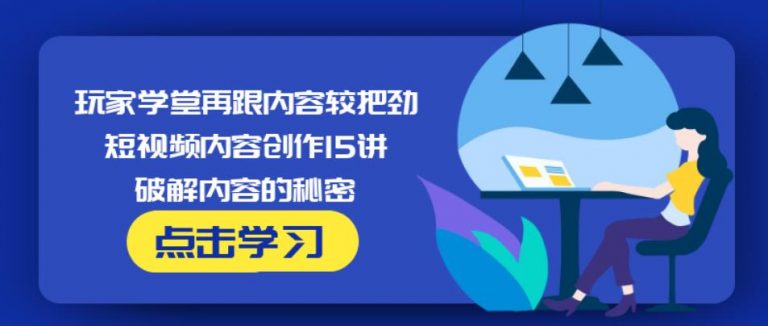 玩家学堂再跟内容较把劲·短视频内容创作15讲,破解内容的秘密-火柴小市场