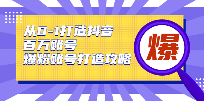从0-1打造抖音百万账号-爆粉账号打造攻略，针对有账号无粉丝的现象-火柴小市场