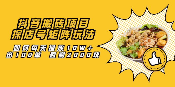 抖音搬砖项目：探店号矩阵玩法，如何每天播放10W+出100单 盈利2000块-火柴小市场