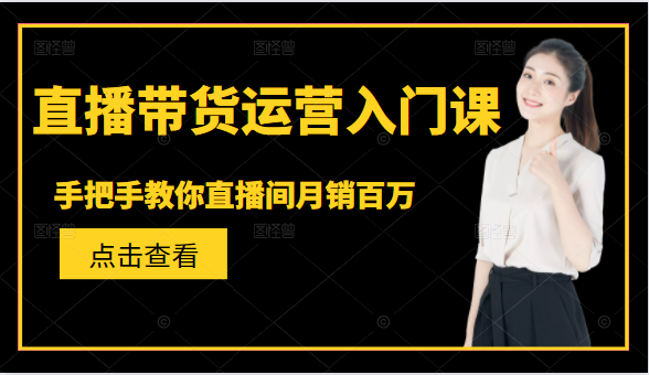 直播带货运营入门课，手把手教你直播间月销百万-火柴小市场