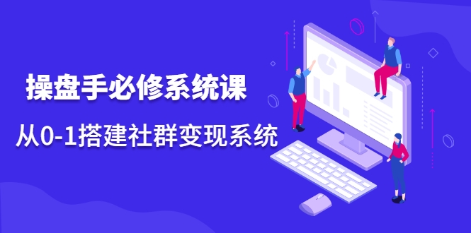操盘手必修系统课，从0-1搭建社群变现系统-火柴小市场