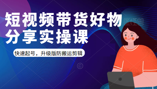 短视频带货好物分享实操课：快速起号，升级版防搬运剪辑-火柴小市场