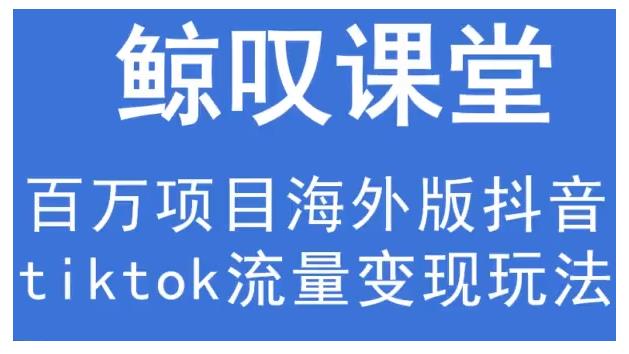 鲸叹号·海外TIKTOK训练营，百万项目海外版抖音tiktok流量变现玩法-火柴小市场