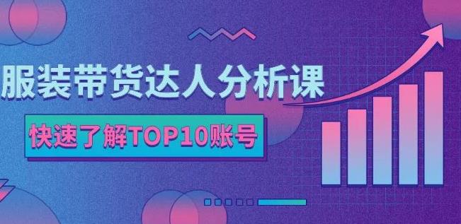 服装带货达人分析课：带你快速了解TOP10账号，玩转服装行业-火柴小市场