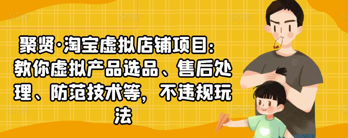 聚贤·淘宝虚拟店铺项目：教你虚拟产品选品、售后处理、防范技术等，不违规玩法-火柴小市场