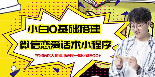 新手0基础搭建微信恋爱话术小程序，一单赚几百【视频教程+小程序源码】-火柴小市场