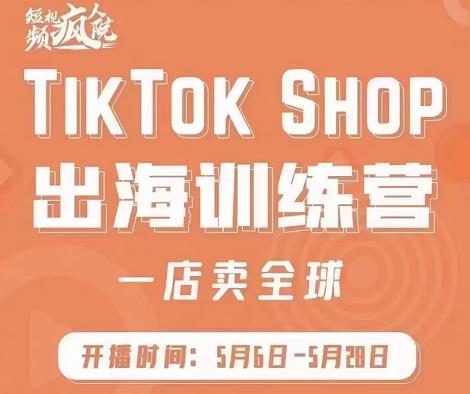 疯人院:TikTok Shop出海训练营（一店卖全球)，出海抢占全球新流量-火柴小市场