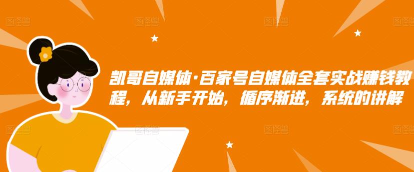 凯哥自媒体·百家号自媒体全套实战赚钱教程，从新手开始，循序渐进，系统的讲解-火柴小市场