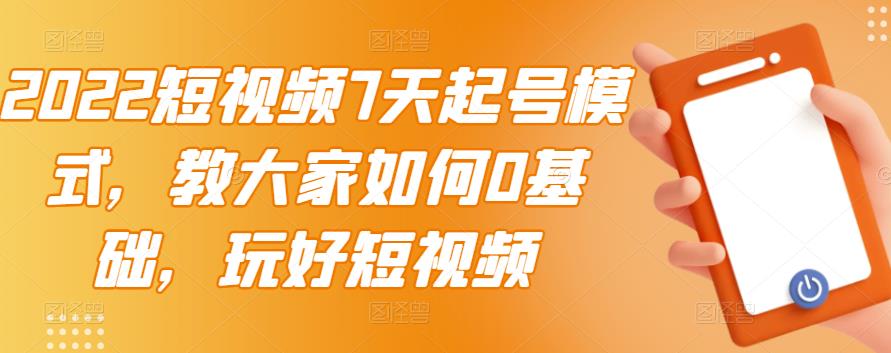 2022短视频7天起号模式，教大家如何0基础，玩好短视频-火柴小市场