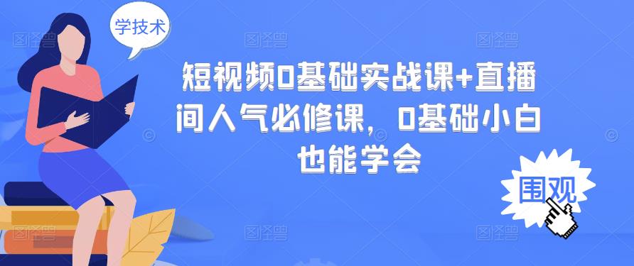 短视频0基础实战课+直播间人气必修课，0基础小白也能学会-火柴小市场