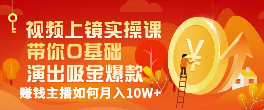 视频上镜实操课：带你0基础演出吸金爆款，赚钱主播如何月入10W+-火柴小市场