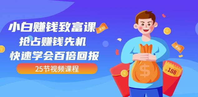 【全网最火】小白赚钱致富课：抢占赚钱先机快速学会百倍回报（25节视频）-火柴小市场