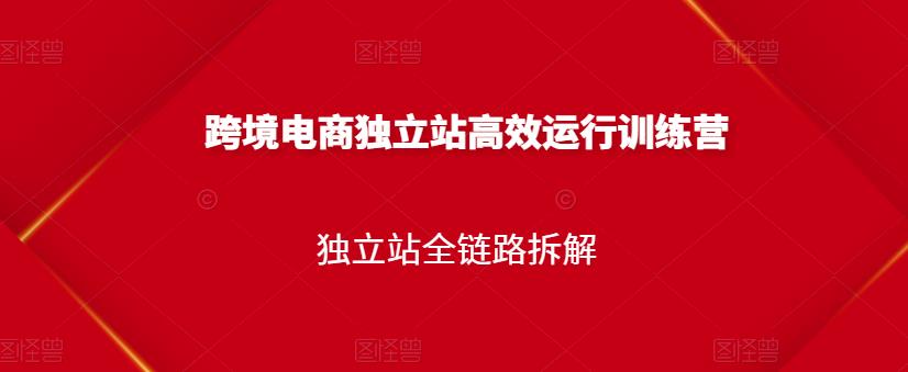 跨境电商独立站高效运行训练营，独立站全链路拆解-火柴小市场