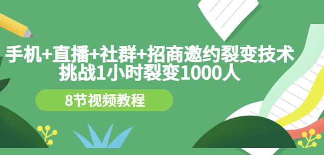 手机+直播+社群+招商邀约裂变技术：挑战1小时裂变1000人（8节视频教程）-火柴小市场
