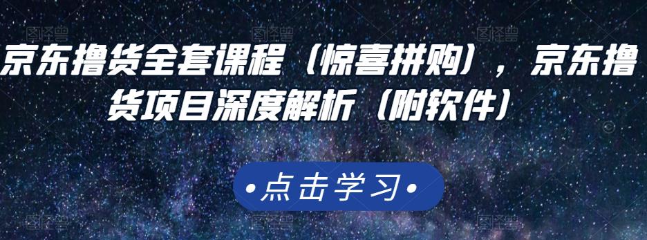 京东撸货全套课程（惊喜拼购），京东撸货项目深度解析（附软件）-火柴小市场