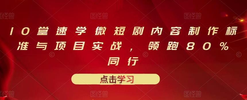 10堂速学微短剧内容制作标准与项目实战，领跑80%同行-火柴小市场