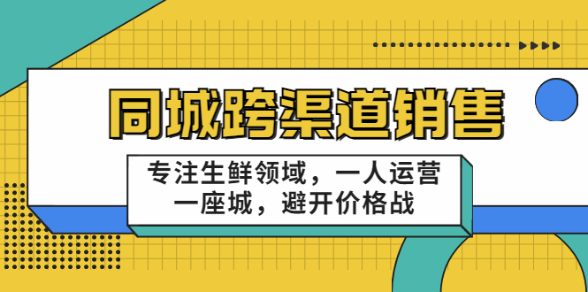 同城跨渠道销售，专注生鲜领域，一人运营一座城，避开价格战-火柴小市场