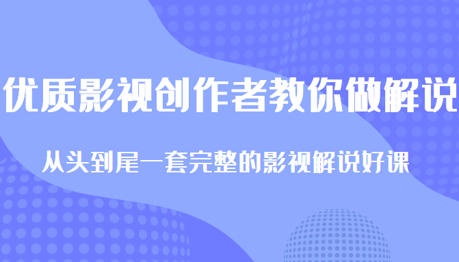 优质影视领域创作者教你做解说变现，从头到尾一套完整的解说课，附全套软件-火柴小市场