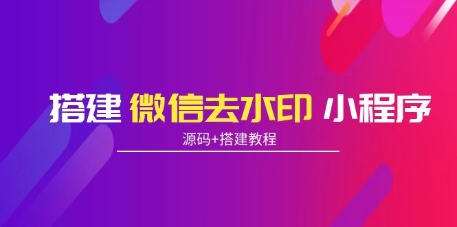 搭建微信去水印小程序 带流量主【源码+搭建教程】-火柴小市场