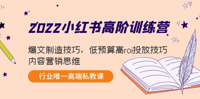 2022小红书高阶训练营：爆文制造技巧，低预算高roi投放技巧，内容营销思维-火柴小市场