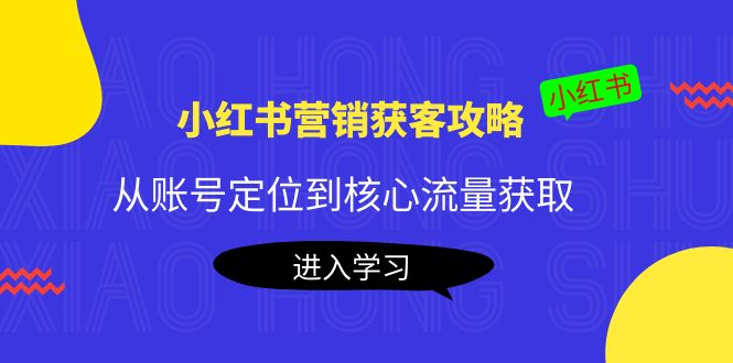 小红书营销获客攻略：从账号定位到核心流量获取，爆款笔记打造-火柴小市场