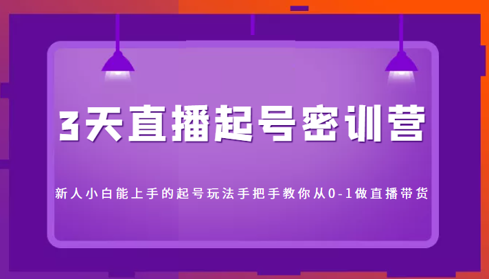 3天直播起号密训营，新人小白能上手的起号玩法，手把手教你从0-1做直播带货-火柴小市场