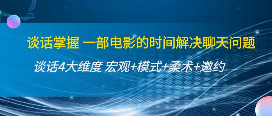 谈话掌握一部电影的时间解决聊天问题：谈话四大维度:宏观+模式+柔术+邀约-火柴小市场