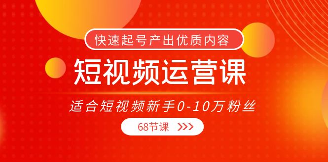 短视频运营课，适合短视频新手0-10万粉丝，快速起号产出优质内容（无水印）-火柴小市场