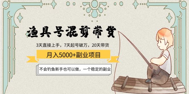 渔具号混剪带货月入5000+项目：不会钓鱼新手也可以做，一个稳定的副业-火柴小市场