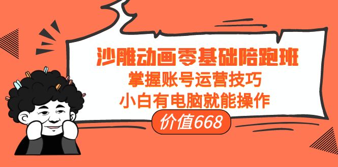 沙雕动画零基础陪跑班，掌握账号运营技巧，小白有电脑就能操作（价值668元）-火柴小市场