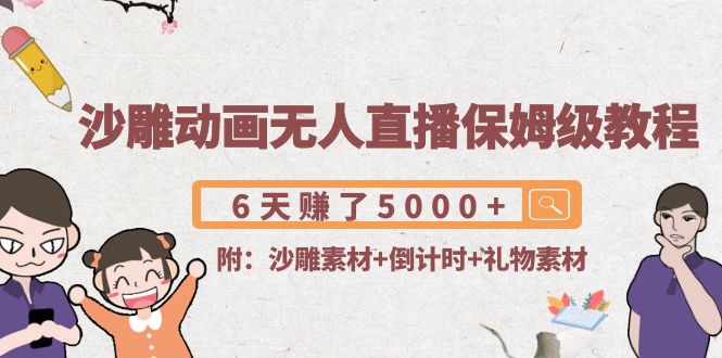 沙雕动画无人直播保姆级教程：6天赚了5000+(附沙雕素材+倒计时+礼物素材)-火柴小市场