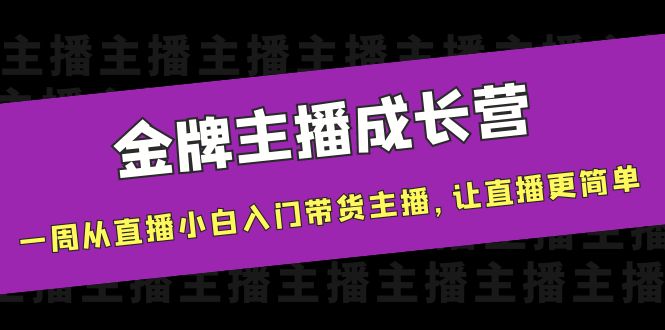 金牌主播成长营，一周从直播小白入门带货主播，让直播更简单-火柴小市场
