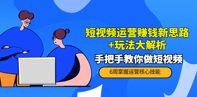 短视频运营赚钱新思路+玩法大解析：手把手教你做短视频【PETER最新更新中】-火柴小市场