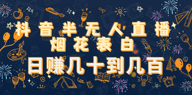 抖音半无人直播烟花表白，日赚几十到几百（教程+视频模板素材）-火柴小市场