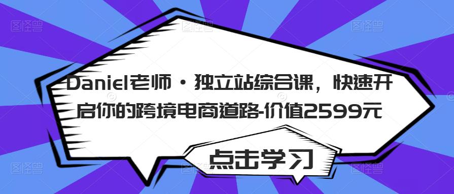 Daniel老师·独立站综合课，快速开启你的跨境电商道路-价值2599元-火柴小市场