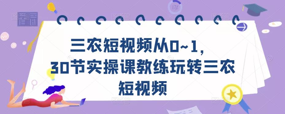 三农短视频从0~1，​30节实操课教练玩转三农短视频-火柴小市场