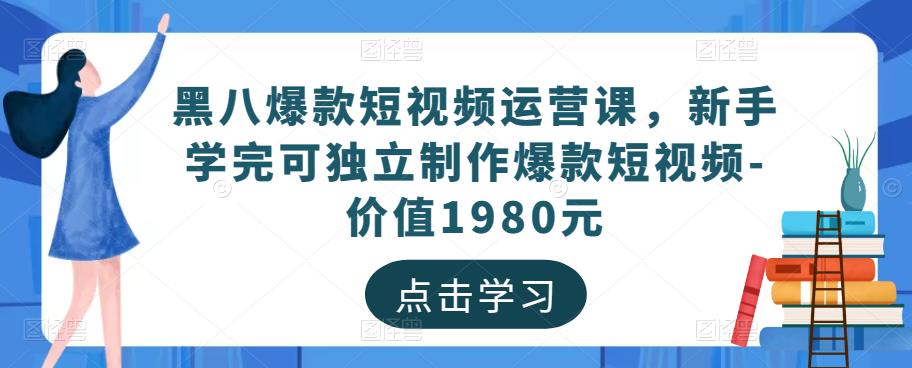 黑八爆款短视频运营课，新手学完可独立制作爆款短视频-价值1980元-火柴小市场