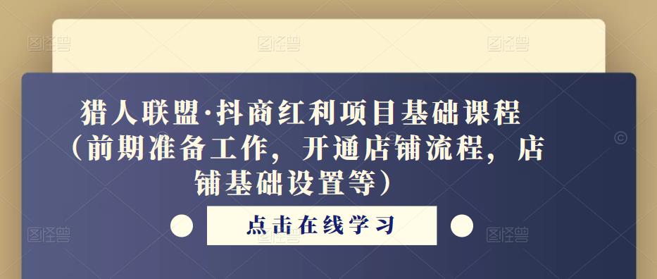 猎人联盟·抖商红利项目基础课程（前期准备工作，开通店铺流程，店铺基础设置等）-火柴小市场