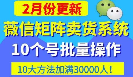 微信矩阵卖货系统，多线程批量养10个微信号，10种加粉落地方法，快速加满3W人卖货！-火柴小市场