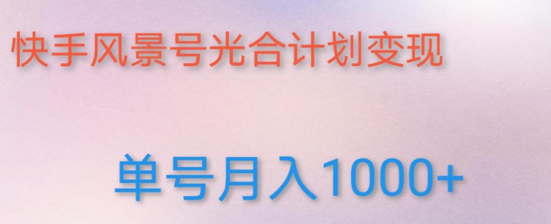 如何利用快手风景号，通过光合计划，实现单号月入1000+（附详细教程及制作软件）-火柴小市场